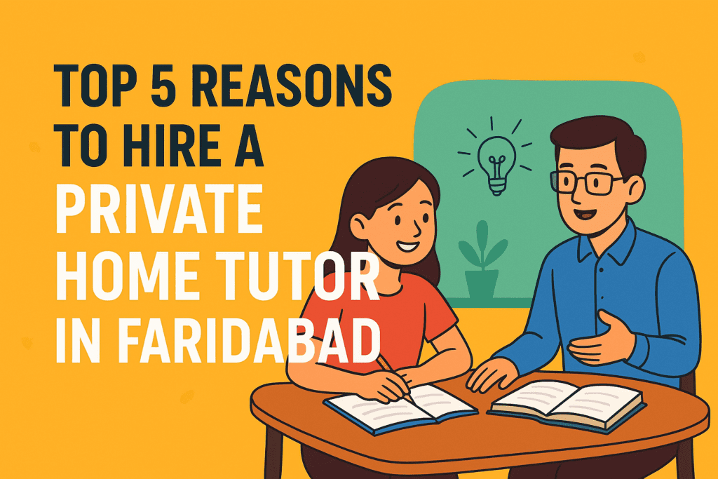 Top 5 Reasons to Hire a Private Home Tutor in Faridabad