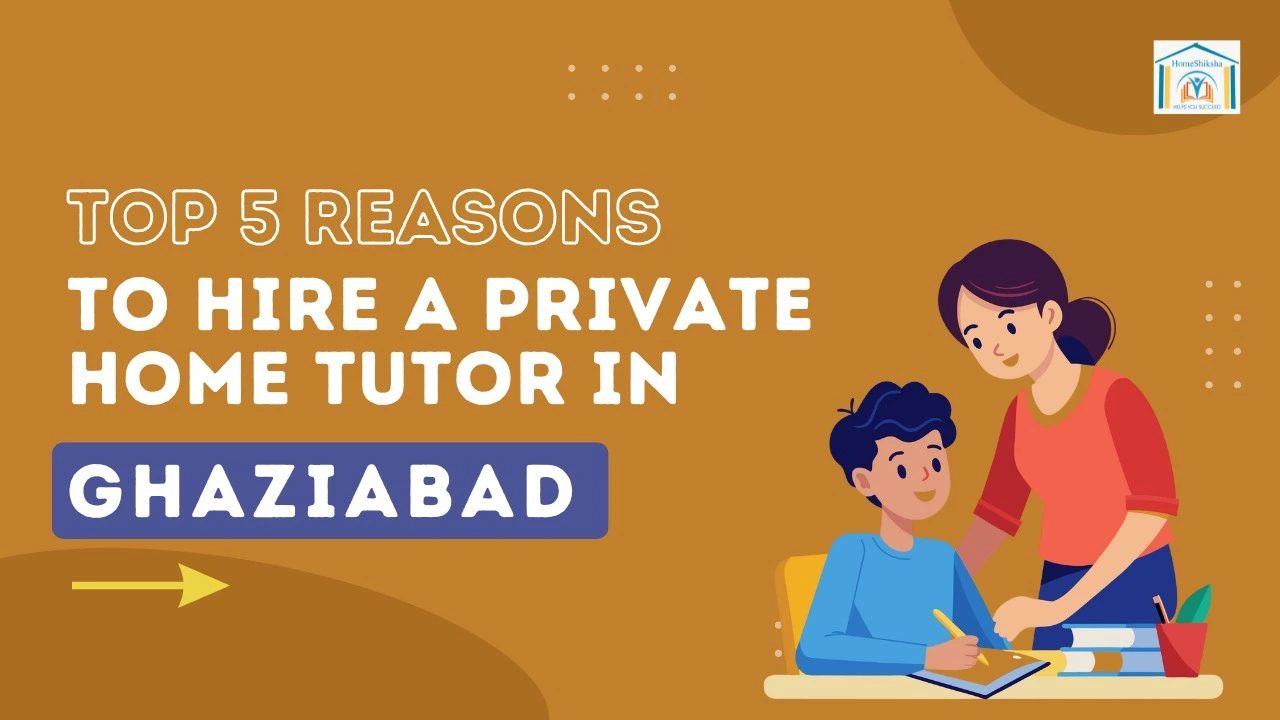 Top 5 Reasons to Hire a Private Home tutor in Ghaziabad